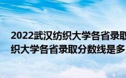 2022武汉纺织大学各省录取分数线是多少啊（2022武汉纺织大学各省录取分数线是多少）