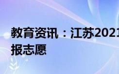 教育资讯：江苏2021年高考填报志愿 怎么填报志愿