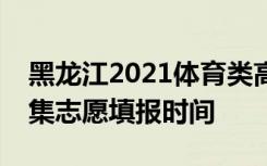 黑龙江2021体育类高职（专科）院校网上征集志愿填报时间