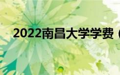 2022南昌大学学费（各专业多少钱一年）