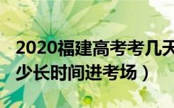 2020福建高考考几天（2022福建高考提前多少长时间进考场）