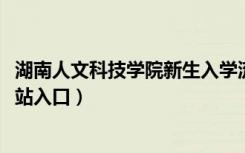 湖南人文科技学院新生入学流程及注意事项（2022年迎新网站入口）