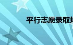 平行志愿录取规则及填报技巧