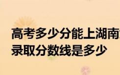 高考多少分能上湖南九嶷职业技术学院 2020录取分数线是多少