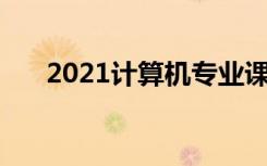 2021计算机专业课程有哪些 前景如何