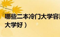 哪些二本冷门大学容易捡漏（低分考生选什么大学好）