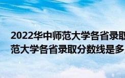 2022华中师范大学各省录取分数线是多少啊（2022华中师范大学各省录取分数线是多少）