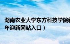 湖南农业大学东方科技学院新生入学流程及注意事项（2022年迎新网站入口）