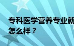 专科医学营养专业就业前景及方向 工资待遇怎么样？