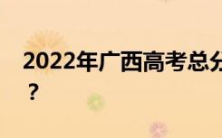 2022年广西高考总分多少？各科满分是多少？