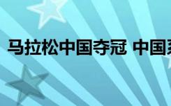 马拉松中国夺冠 中国系哪位选手马拉松夺冠