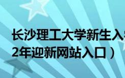 长沙理工大学新生入学流程及注意事项（2022年迎新网站入口）