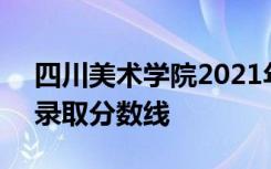 四川美术学院2021年普通本科（非艺术类）录取分数线