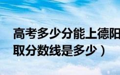 高考多少分能上德阳科贸职业学院（2021录取分数线是多少）