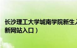 长沙理工大学城南学院新生入学流程及注意事项（2022年迎新网站入口）