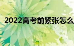 2022高考前紧张怎么办（有什么解决方法）