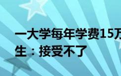 一大学每年学费15万 去年毕业5人，准大学生：接受不了