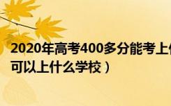 2020年高考400多分能考上什么大学（2022高考考200多分可以上什么学校）