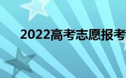 2022高考志愿报考指南（怎么填志愿）