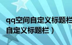 qq空间自定义标题栏怎么添加（QQ空间如何自定义标题栏）