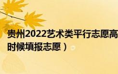 贵州2022艺术类平行志愿高职专科征集志愿填报时间（什么时候填报志愿）