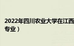 2022年四川农业大学在江西招生计划及招生人数（都招什么专业）