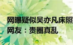 网曝疑似吴亦凡床照 吴亦凡床照门是真是假 网友：贵圈真乱