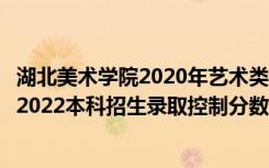 湖北美术学院2020年艺术类本科录取分数线（湖北美术学院2022本科招生录取控制分数线是多少）