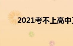 2021考不上高中又想读高中怎么办