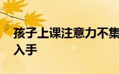 孩子上课注意力不集中怎么办 从这几个方法入手