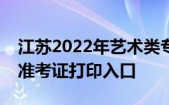 江苏2022年艺术类专业考试通知书和省统考准考证打印入口