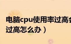 电脑cpu使用率过高会怎样（电脑CPU使用率过高怎么办）