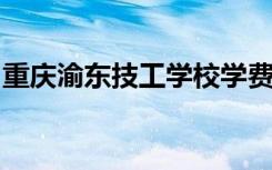 重庆渝东技工学校学费多少钱及专业收费标准