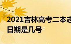 2021吉林高考二本志愿什么时候填 填报截止日期是几号