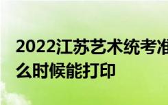 2022江苏艺术统考准考证打印时间及入口 什么时候能打印