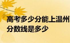 高考多少分能上温州职业技术学院 2020录取分数线是多少