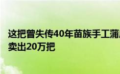 这把曾失传40年苗族手工蒲扇，今借拼多多转型，一个夏天卖出20万把