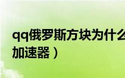 qq俄罗斯方块为什么玩不了（qq俄罗斯方块加速器）