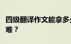 四级翻译作文能拿多少分？翻译和写作哪个更难？