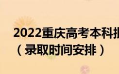 2022重庆高考本科批录取时间从哪天到哪天（录取时间安排）