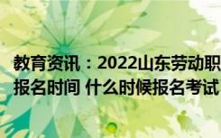 教育资讯：2022山东劳动职业技术学院单招和综合评价考试报名时间 什么时候报名考试