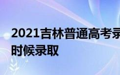 2021吉林普通高考录取时间公布 各批次什么时候录取