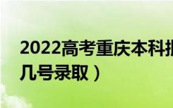 2022高考重庆本科批录取是什么时候（几月几号录取）