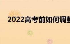 2022高考前如何调整状态（有什么方法）