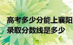 高考多少分能上襄阳汽车职业技术学院 2020录取分数线是多少