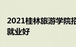 2021桂林旅游学院招生有哪些专业 什么专业就业好