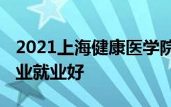 2021上海健康医学院招生有哪些专业 什么专业就业好