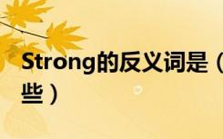 Strong的反义词是（strong的反义词都有哪些）