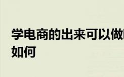 学电商的出来可以做哪些工作 2021就业前景如何