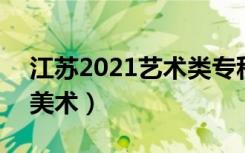 江苏2021艺术类专科批次征求志愿投档线（美术）